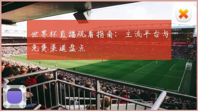 世界杯直播观看指南：主流平台与免费渠道盘点