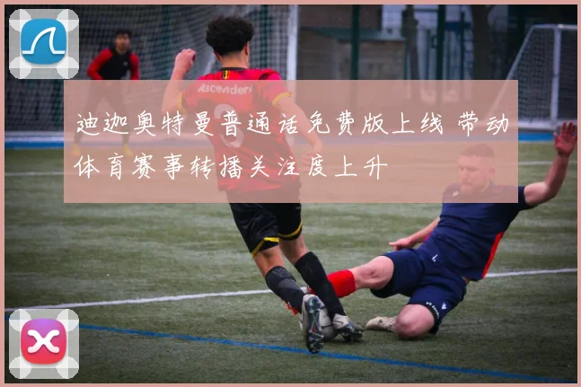 迪迦奥特曼普通话免费版上线 带动体育赛事转播关注度上升