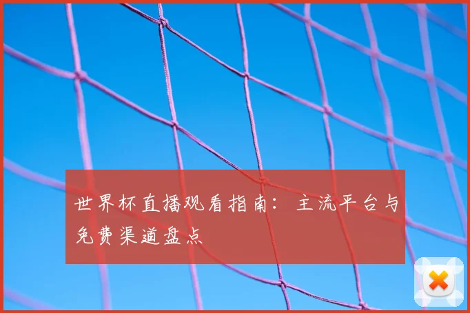 世界杯直播观看指南：主流平台与免费渠道盘点