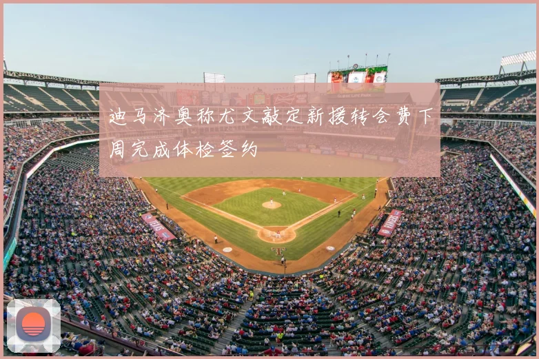 迪马济奥称尤文敲定新援转会费下周完成体检签约