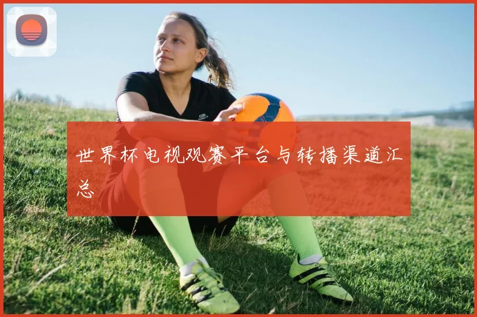 世界杯电视观赛平台与转播渠道汇总