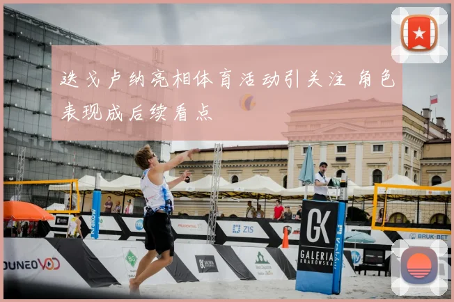 迭戈卢纳亮相体育活动引关注 角色表现成后续看点