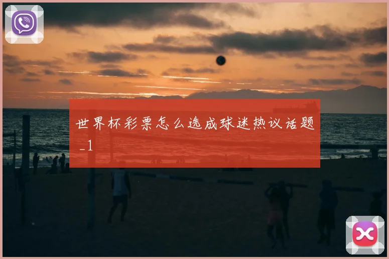 世界杯彩票怎么选成球迷热议话题 _1