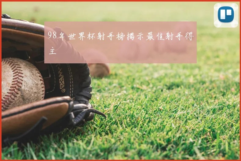 98年世界杯射手榜揭示最佳射手得主