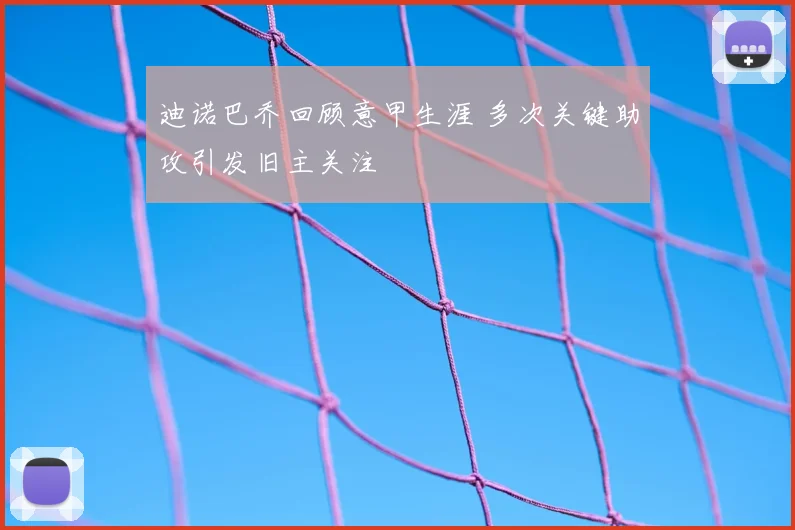 迪诺巴乔回顾意甲生涯 多次关键助攻引发旧主关注