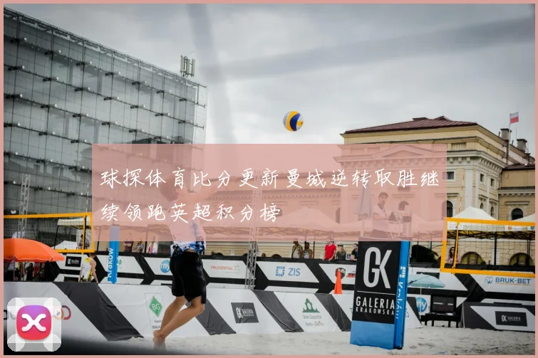 球探体育比分更新曼城逆转取胜继续领跑英超积分榜
