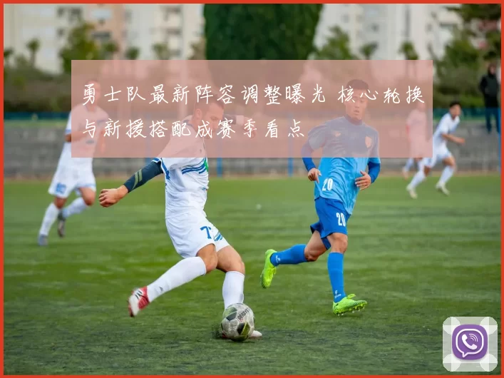 勇士队最新阵容调整曝光 核心轮换与新援搭配成赛季看点