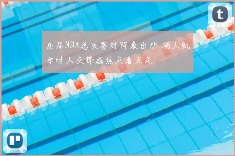 历届NBA总决赛对阵表出炉 湖人凯尔特人交锋成焦点看点足