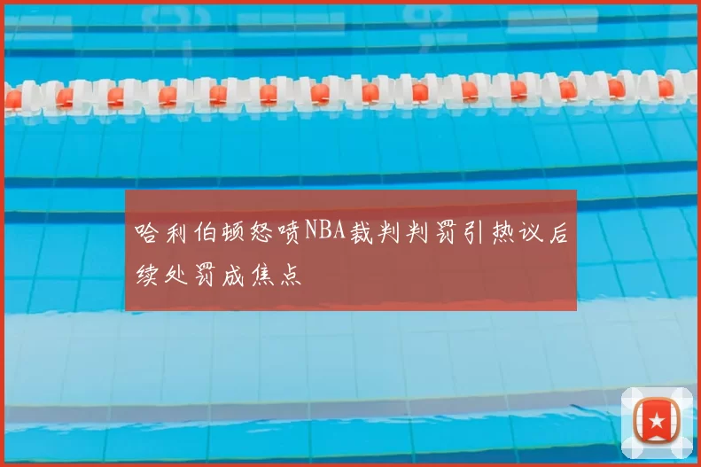 哈利伯顿怒喷NBA裁判判罚引热议后续处罚成焦点