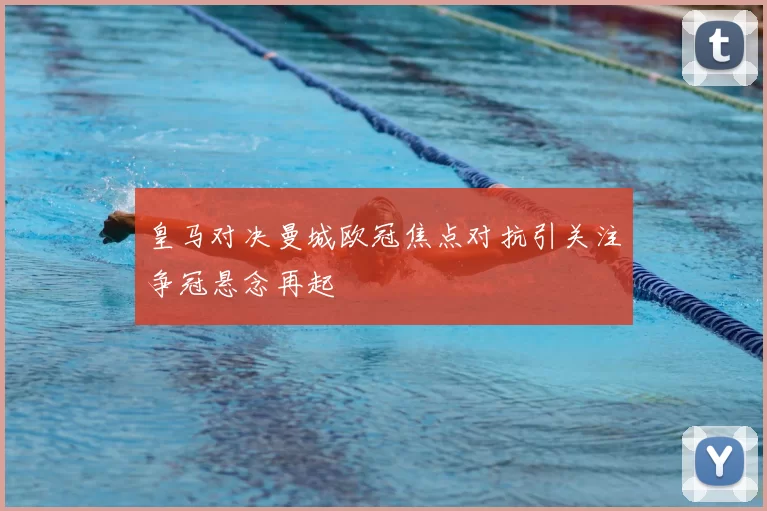 皇马对决曼城欧冠焦点对抗引关注争冠悬念再起
