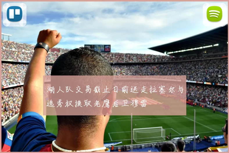 湖人队交易截止日前送走拉塞尔与选秀权换取老鹰后卫穆雷