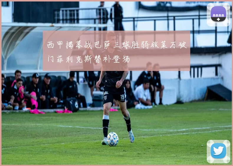 西甲揭幕战巴萨三球胜弱旅莱万破门菲利克斯替补登场