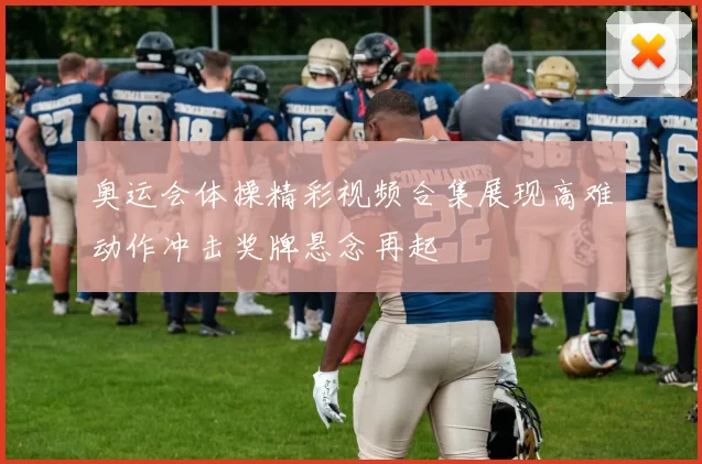 奥运会体操精彩视频合集展现高难动作冲击奖牌悬念再起