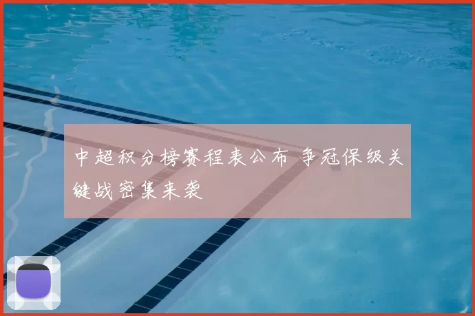 中超积分榜赛程表公布 争冠保级关键战密集来袭
