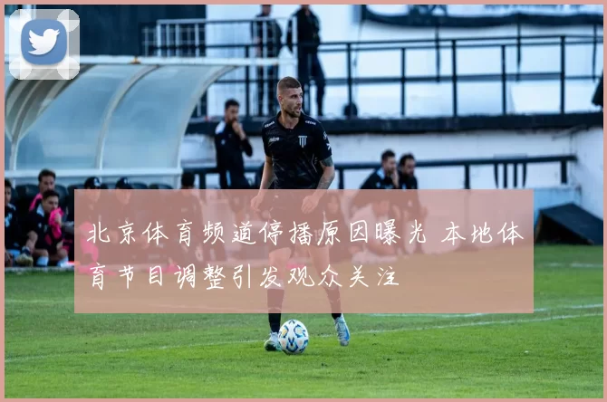 北京体育频道停播原因曝光 本地体育节目调整引发观众关注