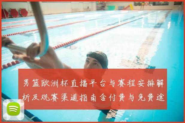 男篮欧洲杯直播平台与赛程安排解析及观赛渠道指南含付费与免费途径