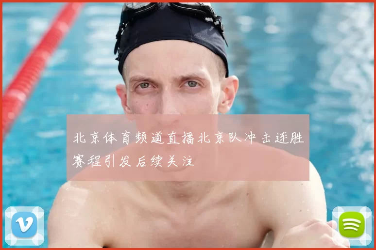 北京体育频道直播北京队冲击连胜赛程引发后续关注