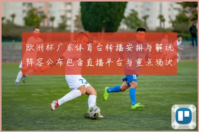 欧洲杯广东体育台转播安排与解说阵容公布包含直播平台与重点场次看点