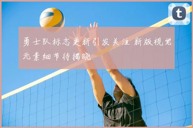 勇士队标志更新引发关注 新版视觉元素细节待揭晓