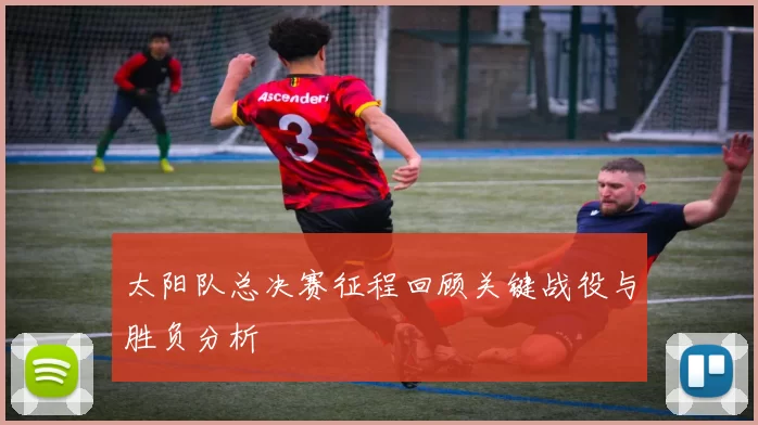 太阳队总决赛征程回顾关键战役与胜负分析