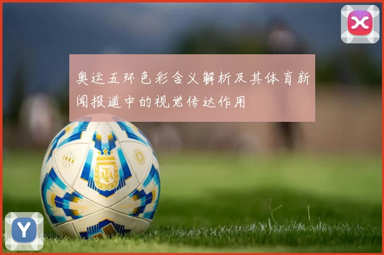 奥运五环色彩含义解析及其体育新闻报道中的视觉传达作用