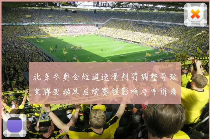 北京冬奥会短道速滑判罚调整导致奖牌变动及后续赛程影响与申诉看点