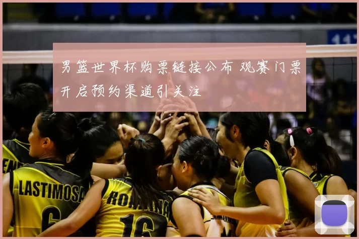 男篮世界杯购票链接公布 观赛门票开启预约渠道引关注