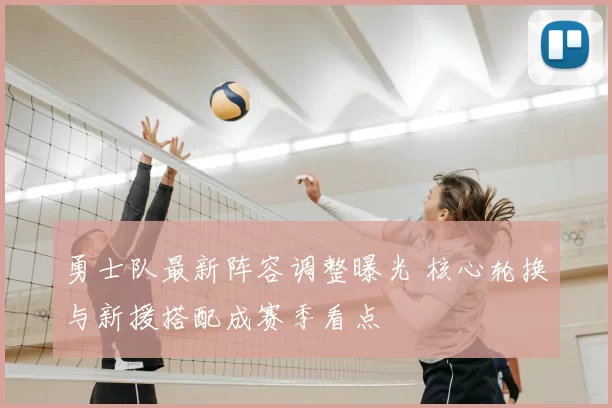勇士队最新阵容调整曝光 核心轮换与新援搭配成赛季看点