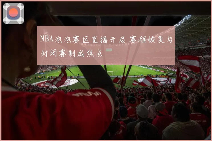 NBA泡泡赛区直播开启 赛程恢复与封闭赛制成焦点
