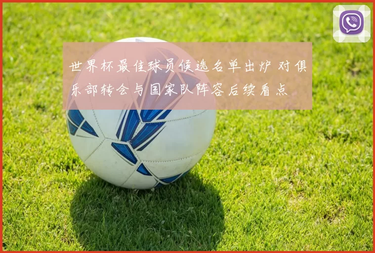 世界杯最佳球员候选名单出炉 对俱乐部转会与国家队阵容后续看点