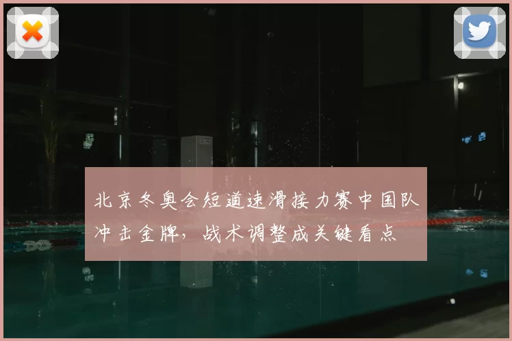 北京冬奥会短道速滑接力赛中国队冲击金牌，战术调整成关键看点