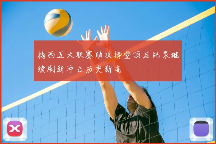 梅西五大联赛助攻榜登顶后纪录继续刷新冲击历史新高
