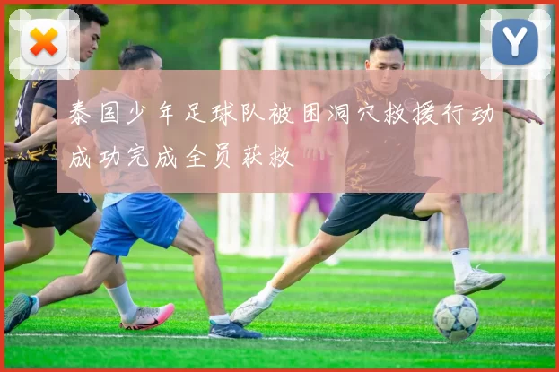 泰国少年足球队被困洞穴救援行动成功完成全员获救