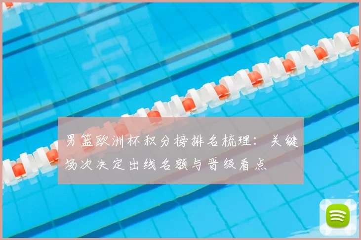 男篮欧洲杯积分榜排名梳理:关键场次决定出线名额与晋级看点