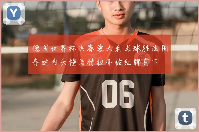 德国世界杯决赛意大利点球胜法国齐达内头撞马特拉齐被红牌罚下