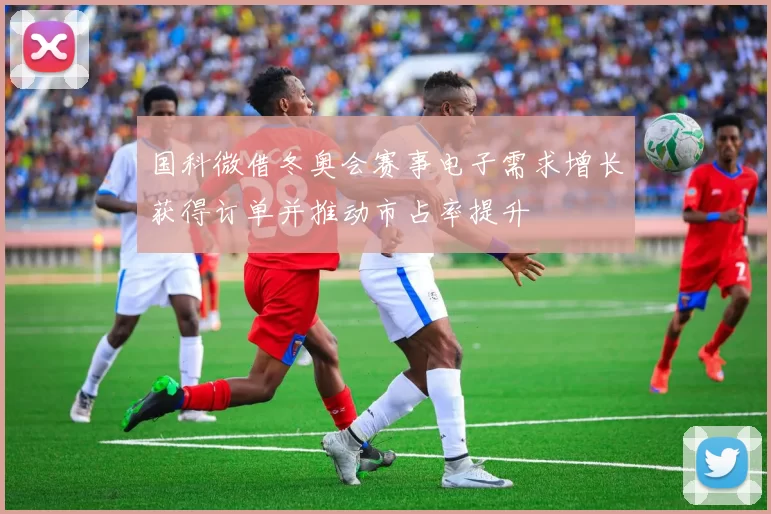 国科微借冬奥会赛事电子需求增长获得订单并推动市占率提升