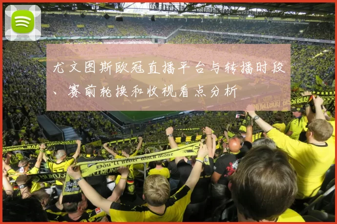 尤文图斯欧冠直播平台与转播时段、赛前轮换和收视看点分析