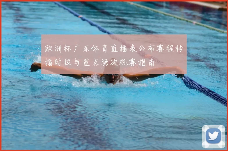 欧洲杯广东体育直播表公布赛程转播时段与重点场次观赛指南