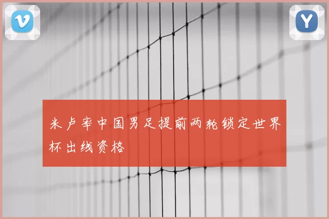 米卢率中国男足提前两轮锁定世界杯出线资格