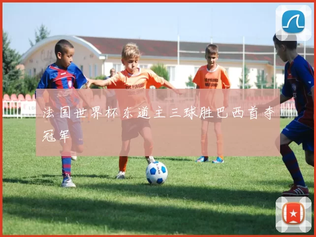 法国世界杯东道主三球胜巴西首夺冠军