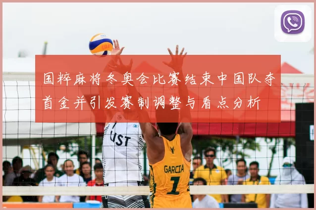 国粹麻将冬奥会比赛结束中国队夺首金并引发赛制调整与看点分析