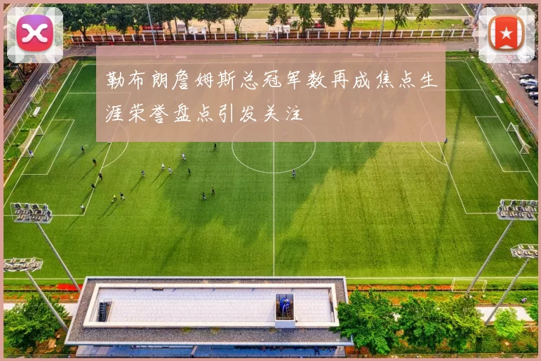 勒布朗詹姆斯总冠军数再成焦点生涯荣誉盘点引发关注