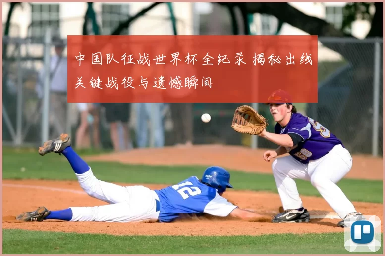 中国队征战世界杯全纪录 揭秘出线关键战役与遗憾瞬间