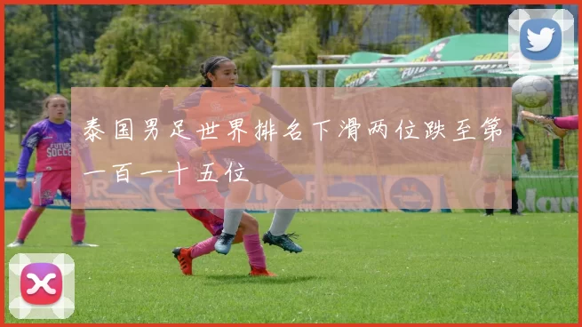 泰国男足世界排名下滑两位跌至第一百一十五位