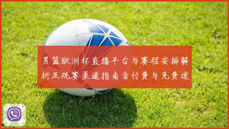 男篮欧洲杯直播平台与赛程安排解析及观赛渠道指南含付费与免费途径