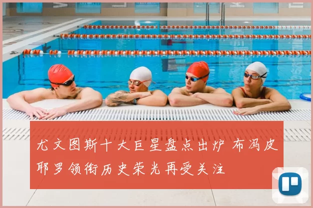 尤文图斯十大巨星盘点出炉 布冯皮耶罗领衔历史荣光再受关注