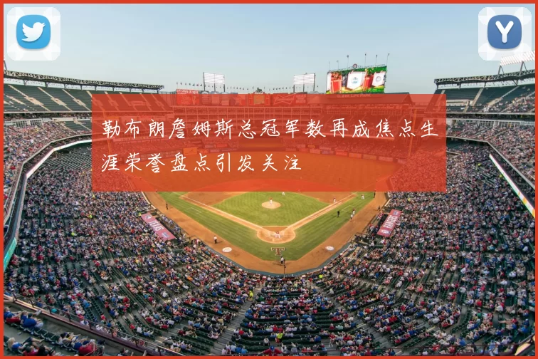 勒布朗詹姆斯总冠军数再成焦点生涯荣誉盘点引发关注