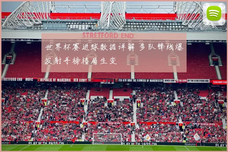 世界杯赛进球数据详解 多队锋线爆发射手榜格局生变