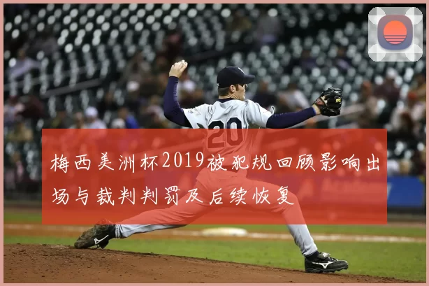 梅西美洲杯2019被犯规回顾影响出场与裁判判罚及后续恢复