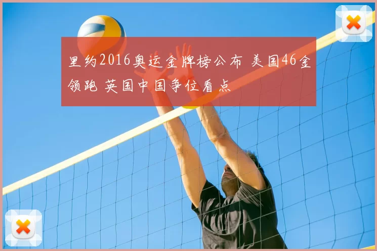 里约2016奥运金牌榜公布 美国46金领跑 英国中国争位看点